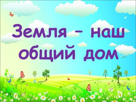 Наш общий дом земля
