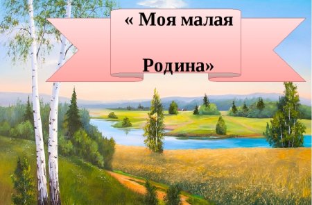 Тема моя малая Родина