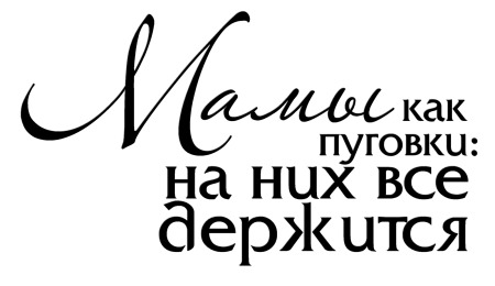 Мамы они как пуговки на них все держится надпись
