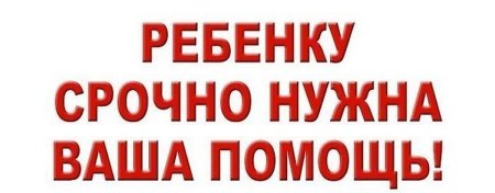 Ребенку срочно нужна ваша помощь